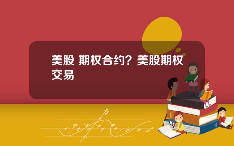 美股 期权合约？美股期权交易